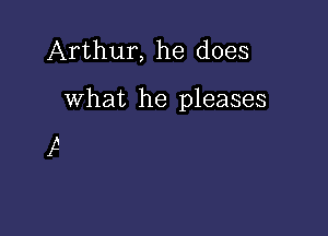 Arthur, he does

what he pleases

g