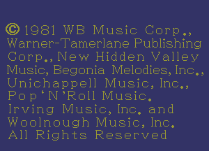 631981 WB Music Corp,,
Warner-Tamerlane Publishing
Corp., New Hidden Valley
Music, Begonia Melodies, Inc.,
Unichappell Music,1nc.,
POFVNWQOII Music.
Irving Music,1nc. and
Woolnough Music,1nc.

All Rights Reserved