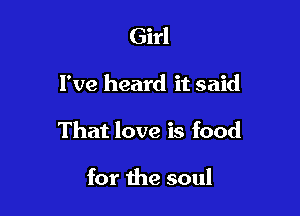 Girl

I've heard it said

That love is food

for the soul