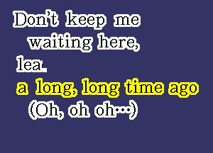 Dorft keep

a long, mm

(Oh, 633! ohm)

Hm
Em.