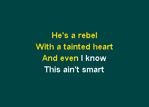 He's a rebel
With a tainted heart

And even I know
This ain't smart