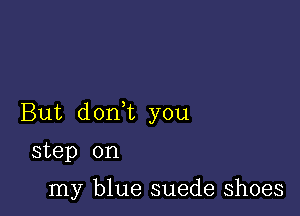 But don t you

step on

my blue suede shoes