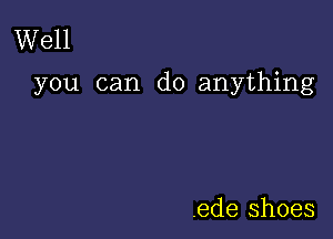 Well

you can do anything

.ede shoes