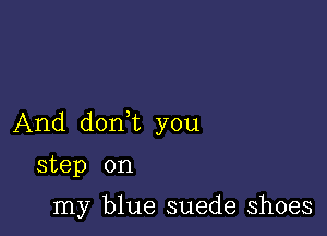 And don t you

step on

my blue suede shoes