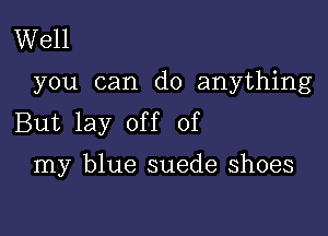 Well

you can do anything

But lay off of

my blue suede shoes