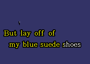 But lay off of

my blue suede shoes