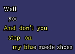 Well
3701

And don t you

step on

my blue suede shoes