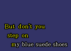 But don t you

step on

my blue suede shoes