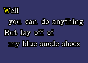 Well

you can do anything

But lay off of

my blue suede shoes