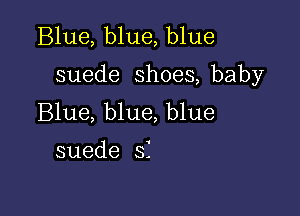 Blue, blue, blue

suede shoes, baby

Blue, blue, blue
suede SI