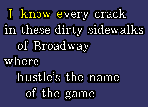 I know every crack
in these dirty sidewalks
of Broadway
Where
hustlds the name
of the game