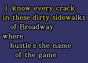 I know every crack
in these dirty sidewalks
of Broadway
Where
hustlds the name
of the game