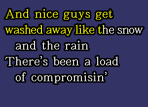 And nice guys get
washed away like the snow
and the rain
There,s been a load
of compromisine