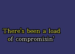 Therds been a load
of compromisid