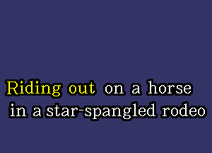 Riding out on a horse
in a star-spangled rodeo