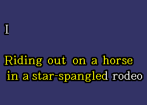 Riding out on a horse
in a star-spangled rodeo