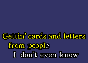 Gettid cards and letters
from people
I donWL even know