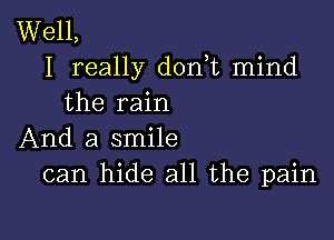 Well,
I really don,t mind
the rain

And a smile
can hide all the pain