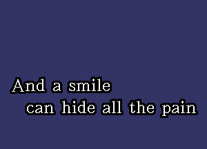 And a smile
can hide all the pain