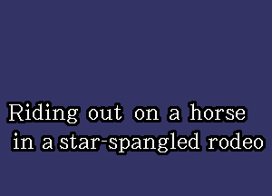 Riding out on a horse
in a star-spangled rodeo