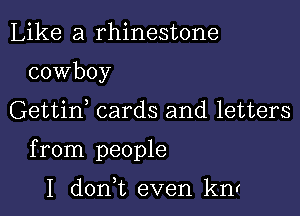 Like a rhinestone

cowboy

Gettif cards and letters

from people

I donWL even knr