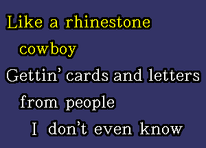 Like a rhinestone

cowboy

Gettif cards and letters

from people

I donWL even know