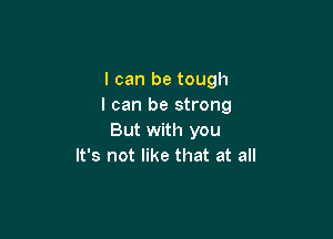 I can be tough
I can be strong

But with you
It's not like that at all