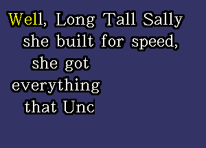 Well, Long Tall Sally
she built for speed,
she got

everything
that Unc