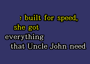 a built for speed,
she got

everything
that Uncle John need