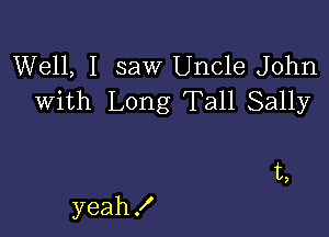 Well, I saw Uncle John
with Long Tall Sally

t,

yeah X