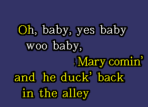 Oh, baby, yes baby
woo baby,

- Mary comid
and he duel? back
in the alley