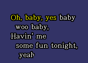 Oh, baby, yes baby
woo baby,

Havif me
some f un tonight,
yeah