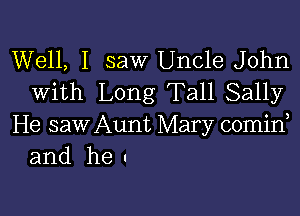 Well, I saw Uncle John
with Long Tall Sally

He saw Aunt Mary comid
and he!