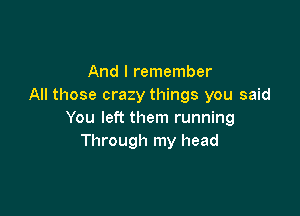 And I remember
All those crazy things you said

You left them running
Through my head