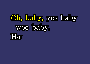 Oh, baby, yes baby
woo baby,

Ha