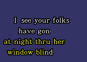 I see your folks

have gonl

at night thru her
Window-blind