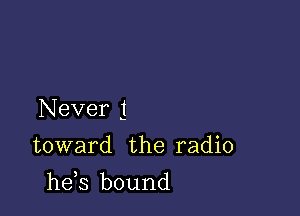 Never 1

5

toward the radio

he s bound