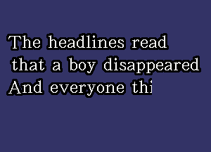 The headlines read
that a boy disappeared

And everyone thi