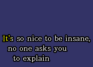 1133 so nice to be insane,
no one asks you
to explain