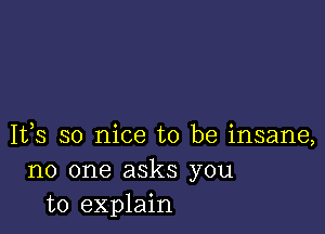 1133 so nice to be insane,
no one asks you
to explain