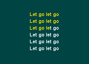 Let go let go
Let go let go
Let go let go

Let go let go
Let go let go
Let go let go