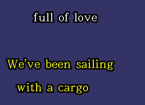 f ull of love

We,ve been sailing

With a cargo