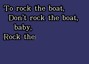 T0 rock the boat,
Donk rock the boat,
baby,

Rock the