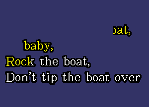 )at,

baby,

Irok the boat
DonHL tip the boat over