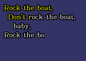 Rock the boat,
DonT rock the boat,
baby,

IQOCk the b0