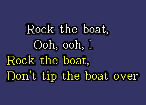 Rock the boat,
Ooh, ooh, I

Rock the boat,
DonE tip the boat over