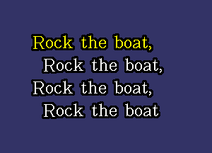 Rock the boat,
Rock the boat,

Rock the boat,
Rock the boat