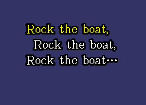 Rock the boat,
Rock the boat,

Rock the boat-