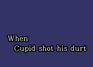 When
Cupid shot his durt