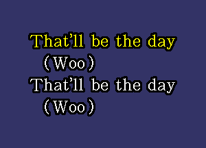 Thafll be the day
(W00)

Thafll be the day
(Woo)